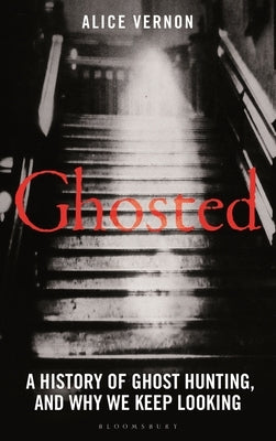Ghosted: A History of Ghost Hunting, and Why We Keep Looking by Vernon, Alice
