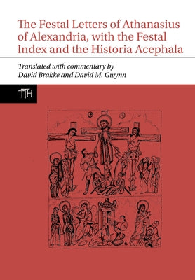 The Festal Letters of Athanasius of Alexandria, with the Festal Index and the Historia Acephala by Brakke, David