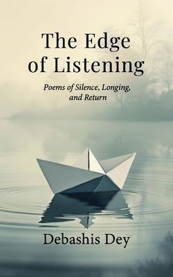 The Edge of Listening: Poems of Silence, Nature, and the Meditations of the Heart by Dey, Debashis
