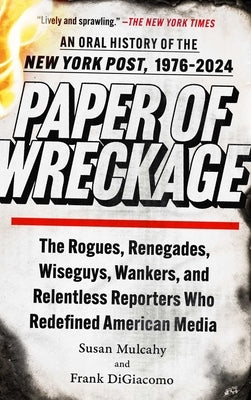Paper of Wreckage: The Rogues, Renegades, Wiseguys, Wankers, and Relentless Reporters Who Redefined American Media by Mulcahy, Susan