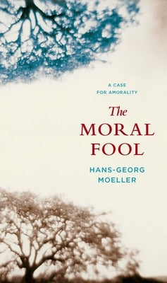 The Moral Fool: A Case for Amorality by Moeller, Hans-Georg