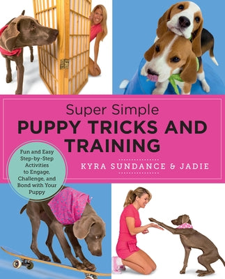 Super Simple Puppy Tricks and Training: Fun and Easy Step-By-Step Activities to Engage, Challenge, and Bond with Your Puppy by Sundance, Kyra