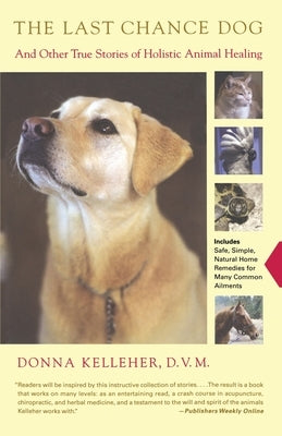 The Last Chance Dog: And Other True Stories of Holistic Animal Healing by Kelleher, Donna