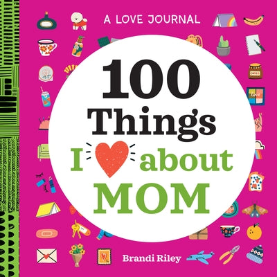A Love Journal: 100 Things I Love about Mom by Riley, Brandi