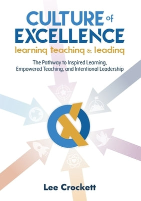 Culture of Excellence: Culture of Excellence: The Pathway to Inspired Learning, Empowered Teaching and Intentional Leadership by Crockett, Lee