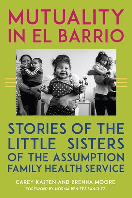 Mutuality in El Barrio: Stories of the Little Sisters of the Assumption Family Health Service by Kasten, Carey