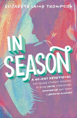 In Season: A 90-Day Devotional for Female Student Athletes to Build Faith, Strengthen Confidence, and Train a Growth Mindset by Thompson, Elizabeth Laing