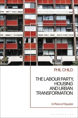 The Labour Party, Housing and Urban Transformation: In Place of Squalor by Child, Phil