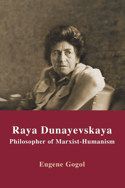 Raya Dunayevskaya: Philosopher of Marxist-Humanism by Gogol, Eugene