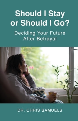 Should I Stay or Go? - Deciding Your Future Afrer Betrayal by Samuels, Chris