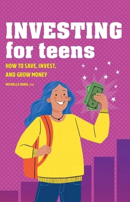 Investing for Teens: How to Save, Invest, and Grow Money by Hung, Michelle