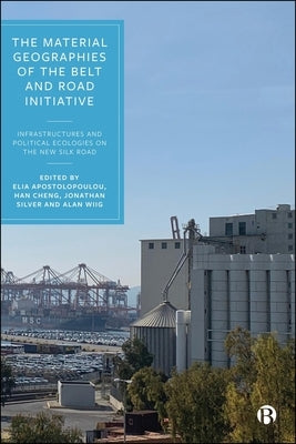 The Material Geographies of the Belt and Road Initiative: Infrastructures and Political Ecologies on the New Silk Road by Arpornsilp, Ratchada