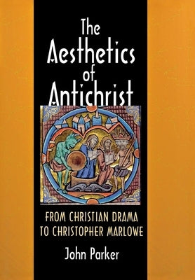The Aesthetics of Antichrist: From Christian Drama to Christopher Marlowe by Parker, John