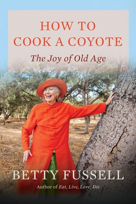 How to Cook a Coyote: The Joy of Old Age by Fussell, Betty