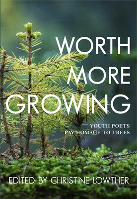 Worth More Growing: Youth Poets Pay Homage to Trees by Lowther, Christine