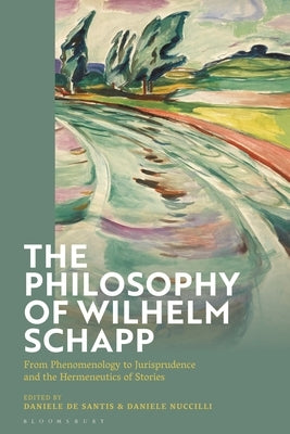 The Philosophy of Wilhelm Schapp: From Phenomenology to Jurisprudence and the Hermeneutics of Stories by Santis, Daniele de