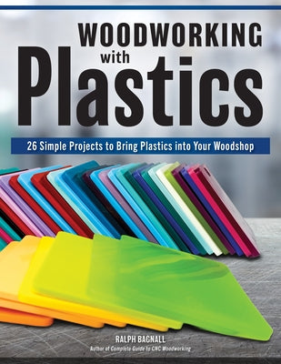 Woodworking with Plastics: 26 Simple Projects to Bring Plastics Into Your Woodshop by Bagnall, Ralph