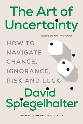 The Art of Uncertainty: How to Navigate Chance, Ignorance, Risk and Luck by Spiegelhalter, David