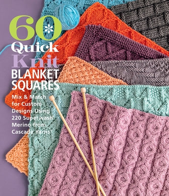 60 Quick Knit Blanket Squares: Mix & Match for Custom Designs Using 220 Superwash(r) Merino from Cascade Yarns(r) by Sixth & Spring Books