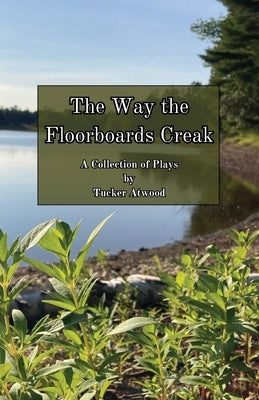 The Way the Floorboards Creak: A Collection of Plays by Atwood, Tucker
