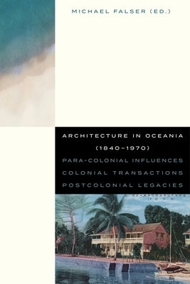 Architecture in Oceania (1840-1970): Para-Colonial Influences - Colonial Transactions - Postcolonial Legacies by Falser, Michael