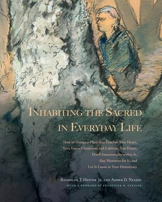 Inhabiting the Sacred in Everyday Life: How to Design a Place That Touches Your Heart, Stirs You to Consecrate and Cultivate It as Home, Dwell Intenti by Hester, Randolph T.