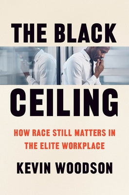 The Black Ceiling: How Race Still Matters in the Elite Workplace by Woodson, Kevin