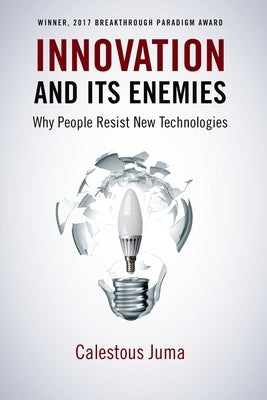 Innovation and Its Enemies: Why People Resist New Technologies by Juma, Calestous