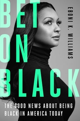 Bet on Black: The Good News about Being Black in America Today by Williams, Eboni K.