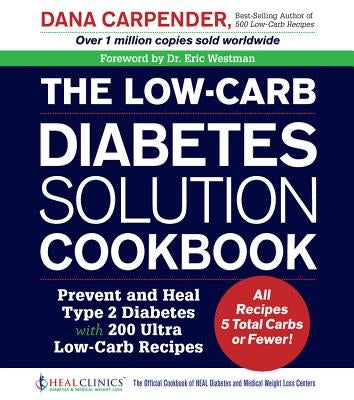 The Low-Carb Diabetes Solution Cookbook: Prevent and Heal Type 2 Diabetes with 200 Ultra Low-Carb Recipes - All Recipes 5 Total Carbs or Fewer! by Carpender, Dana