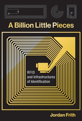 A Billion Little Pieces: RFID and Infrastructures of Identification by Frith, Jordan