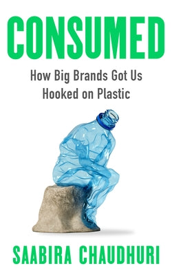 Consumed: How Big Brands Got Us Hooked on Plastic by Chaudhuri, Saabira