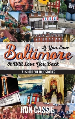 If You Love Baltimore, It Will Love You Back: 171 Short, But True Stories by Cassie, Ron