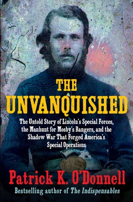 The Unvanquished: The Untold Story of Lincoln's Special Forces, the Manhunt for Mosby's Rangers, and the Shadow War That Forged America' by O'Donnell, Patrick K.