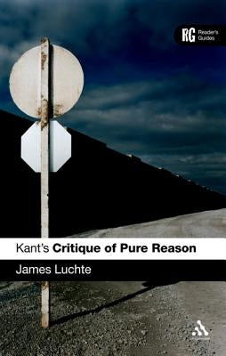 Kant's 'Critique of Pure Reason': A Reader's Guide by Luchte, James