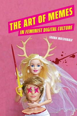 The Art of Memes in Feminist Digital Culture by MacDonald, Shana