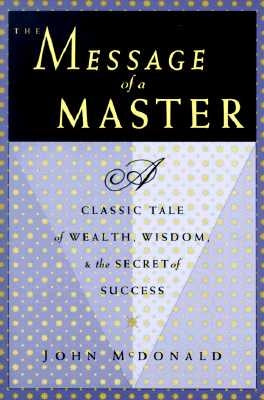 The Message of a Master: A Classic Tale of Wealth, Wisdom, and the Secret of Success by McDonald, John