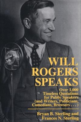 Will Rogers Speaks: Over 1000 Timeless Quotations for Public Speakers And Writers, Politicians, Comedians, Browsers... by Sterling, Bryan