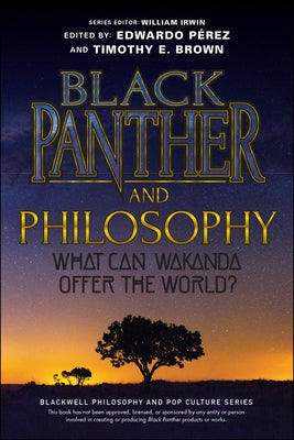 Black Panther and Philosophy: What Can Wakanda Offer the World? by PÃ©rez, Edwardo