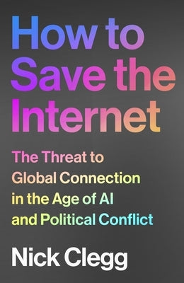 How to Save the Internet: The Threat to Global Connection in the Age of AI and Political Conflict by Clegg, Nick
