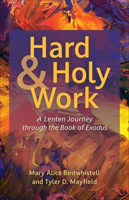 Hard and Holy Work: A Lenten Journey Through the Book of Exodus by Birdwhistell, Mary Alice