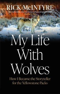My Life with Wolves: How I Became the Storyteller for the Yellowstone Packs by McIntyre, Rick
