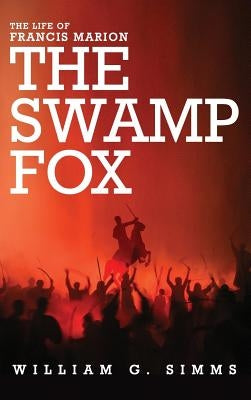 The Life of Francis Marion: The "Swamp Fox" by Simms, William Gilmore