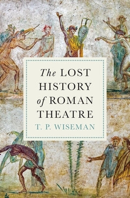 The Lost History of Roman Theatre by Wiseman, T. P.
