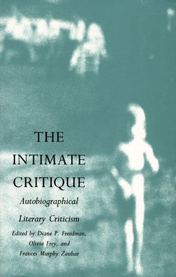 The Intimate Critique: Autobiographical Literary Criticism by Freedman, Diane P.