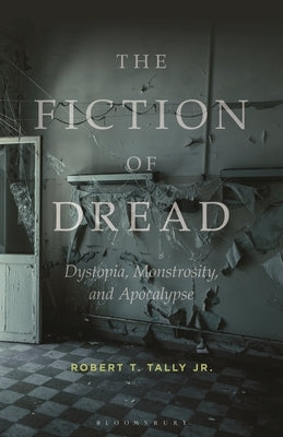 The Fiction of Dread: Dystopia, Monstrosity, and Apocalypse by Tally, Robert T., Jr.