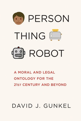 Person, Thing, Robot: A Moral and Legal Ontology for the 21st Century and Beyond by Gunkel, David J.