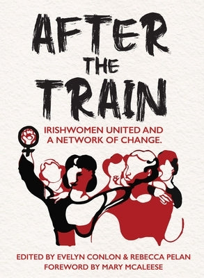 After the Train: Irishwomen United and a Network of Change by Conlon, Evelyn