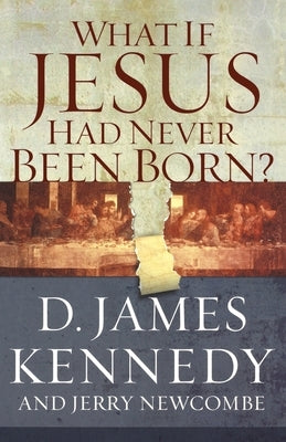 What If Jesus Had Never Been Born? by Kennedy, D. James