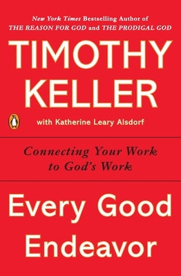 Every Good Endeavor: Connecting Your Work to God's Work by Keller, Timothy